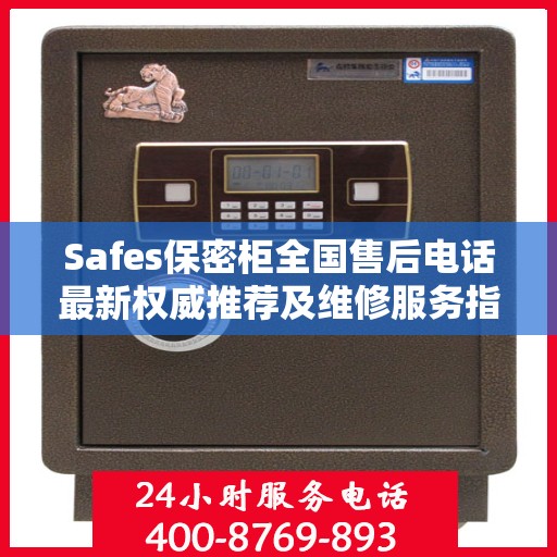 Safes保密柜全国售后电话最新权威推荐及维修服务指南