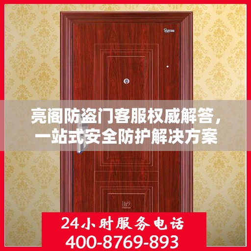 亮阁防盗门客服权威解答，一站式安全防护解决方案