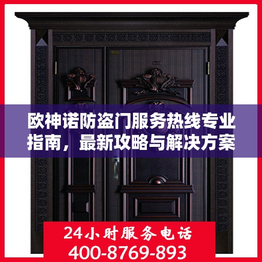 欧神诺防盗门服务热线专业指南，最新攻略与解决方案