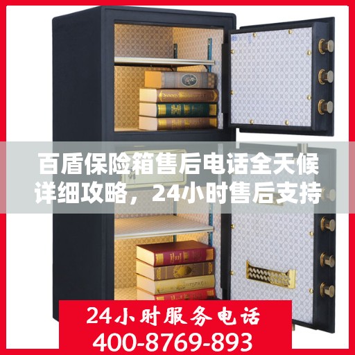 百盾保险箱售后电话全天候详细攻略，24小时售后支持解析