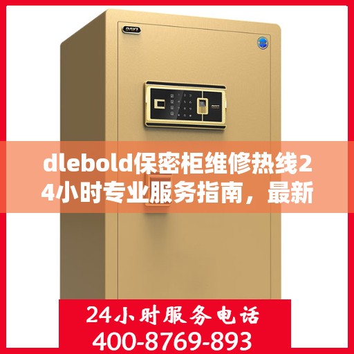 dlebold保密柜维修热线24小时专业服务指南，最新攻略与电话速查