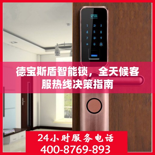 德宝斯盾智能锁，全天候客服热线决策指南