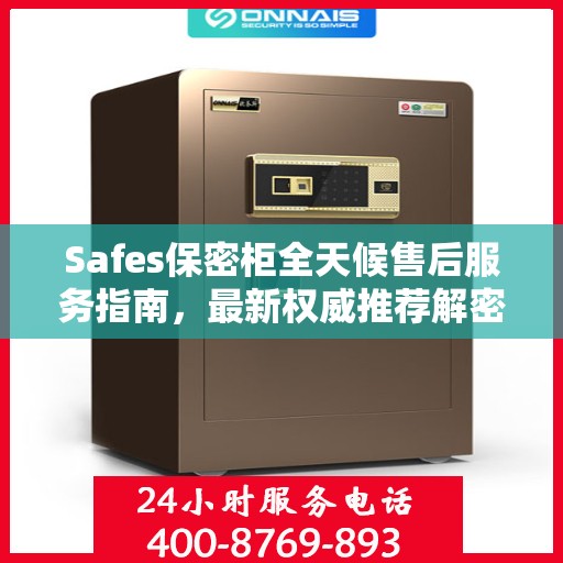 Safes保密柜全天候售后服务指南，最新权威推荐解密