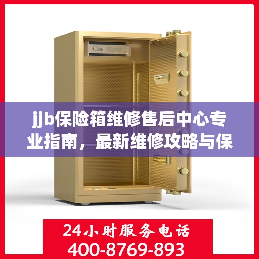 jjb保险箱维修售后中心专业指南，最新维修攻略与保障服务介绍
