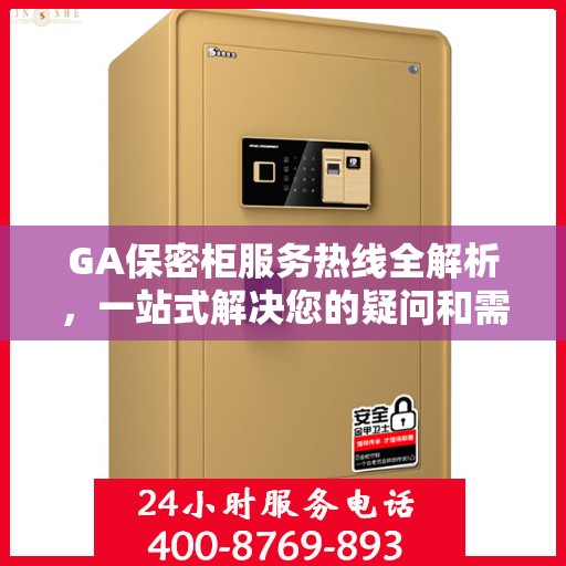 GA保密柜服务热线全解析，一站式解决您的疑问和需求
