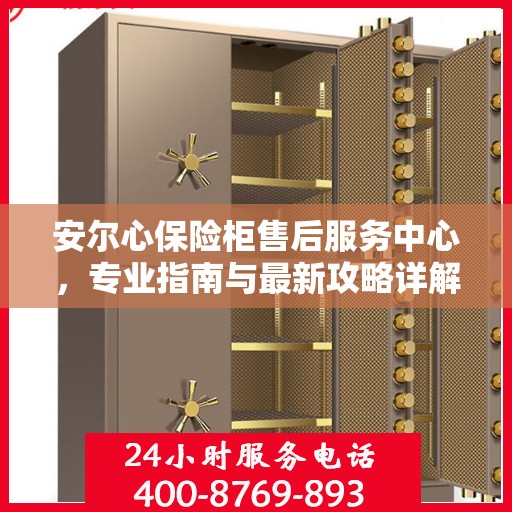 安尔心保险柜售后服务中心，专业指南与最新攻略详解