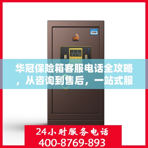 华冠保险箱客服电话全攻略，从咨询到售后，一站式服务详解