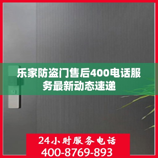乐家防盗门售后400电话服务最新动态速递