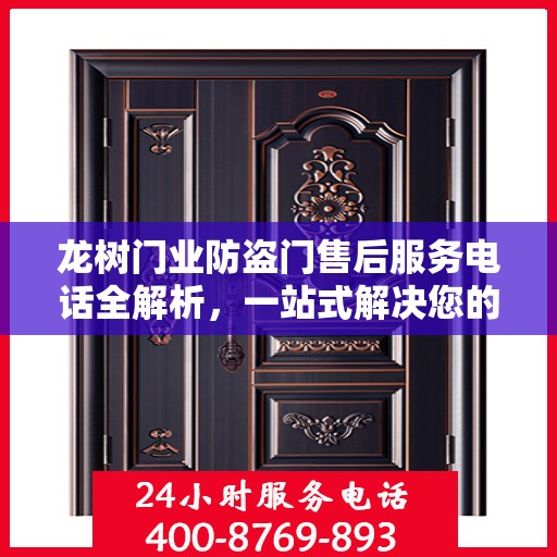 龙树门业防盗门售后服务电话全解析，一站式解决您的疑问和需求
