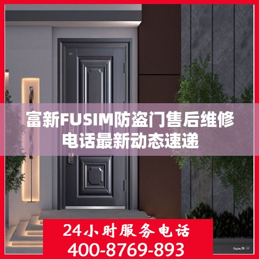富新FUSIM防盗门售后维修电话最新动态速递