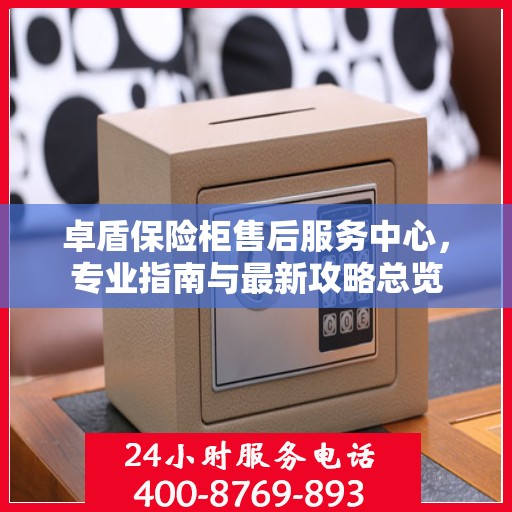 卓盾保险柜售后服务中心，专业指南与最新攻略总览