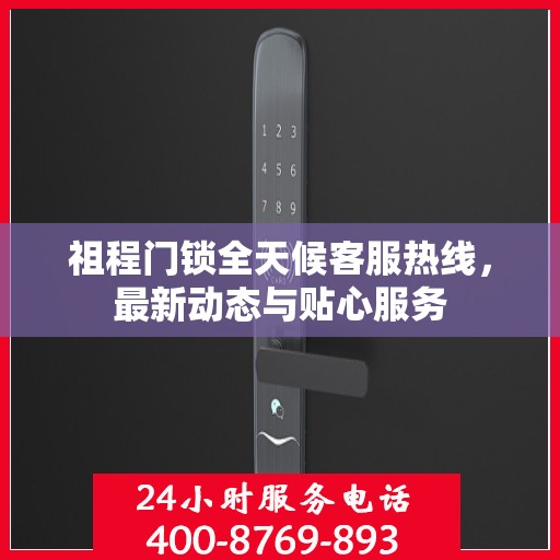 祖程门锁全天候客服热线，最新动态与贴心服务