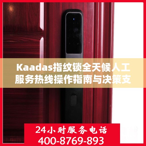 Kaadas指纹锁全天候人工服务热线操作指南与决策支持