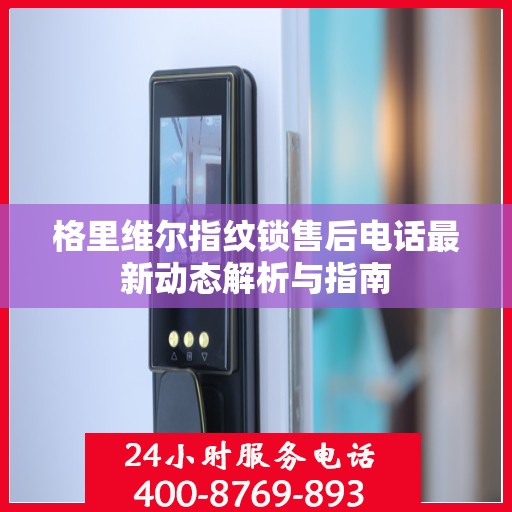 格里维尔指纹锁售后电话最新动态解析与指南