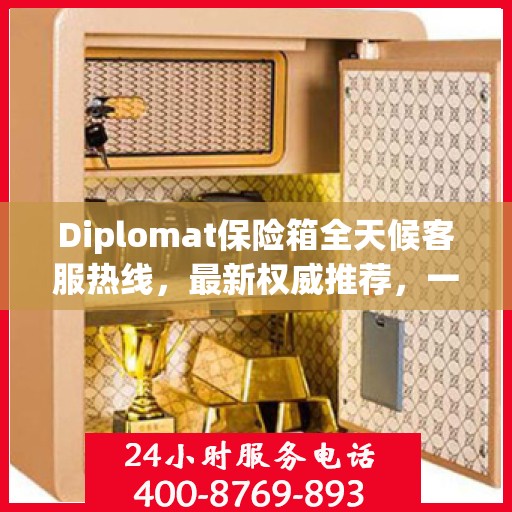 Diplomat保险箱全天候客服热线，最新权威推荐，一键解决您的需求