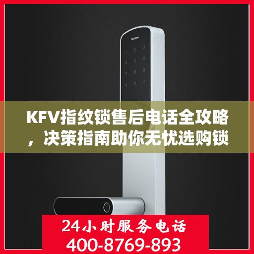 KFV指纹锁售后电话全攻略，决策指南助你无忧选购锁具