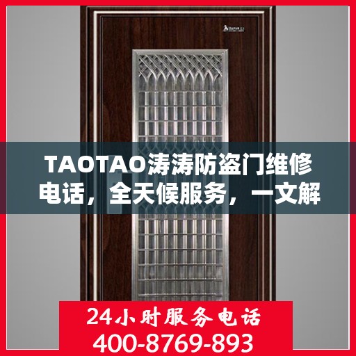 TAOTAO涛涛防盗门维修电话，全天候服务，一文解决所有维修问题