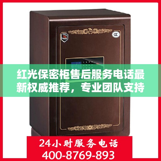 红光保密柜售后服务电话最新权威推荐，专业团队支持，贴心服务保障