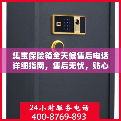 集宝保险箱全天候售后电话详细指南，售后无忧，贴心服务全天候攻略