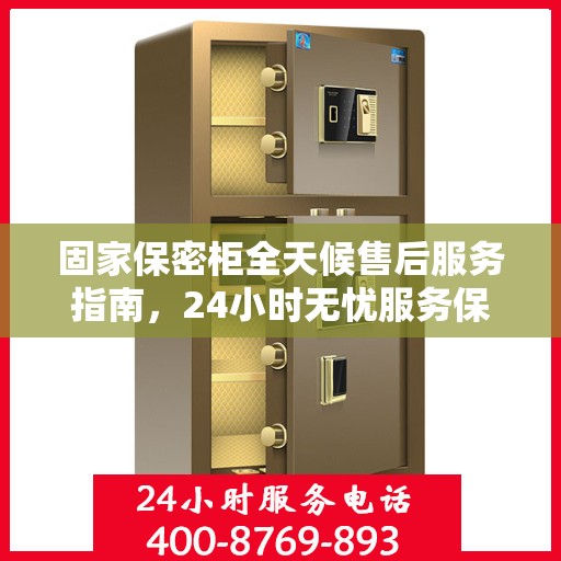 固家保密柜全天候售后服务指南，24小时无忧服务保障
