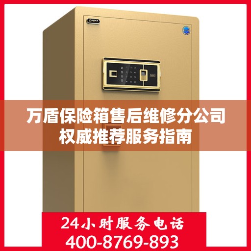 万盾保险箱售后维修分公司权威推荐服务指南