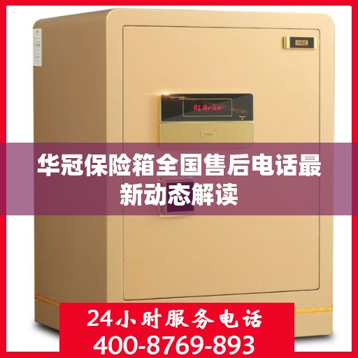 华冠保险箱全国售后电话最新动态解读