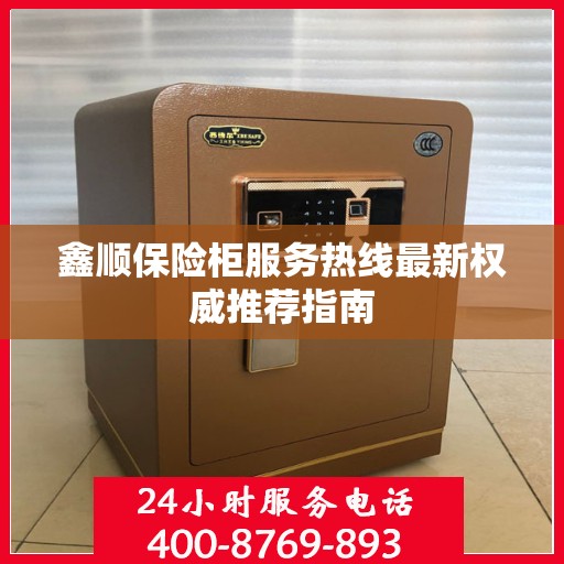 鑫顺保险柜服务热线最新权威推荐指南