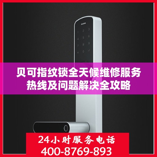 贝可指纹锁全天候维修服务热线及问题解决全攻略
