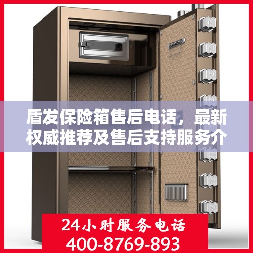 盾发保险箱售后电话，最新权威推荐及售后支持服务介绍