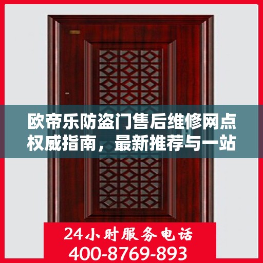 欧帝乐防盗门售后维修网点权威指南，最新推荐与一站式服务