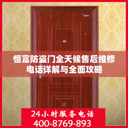 恒富防盗门全天候售后维修电话详解与全面攻略