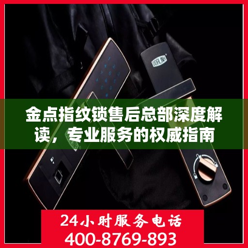 金点指纹锁售后总部深度解读，专业服务的权威指南