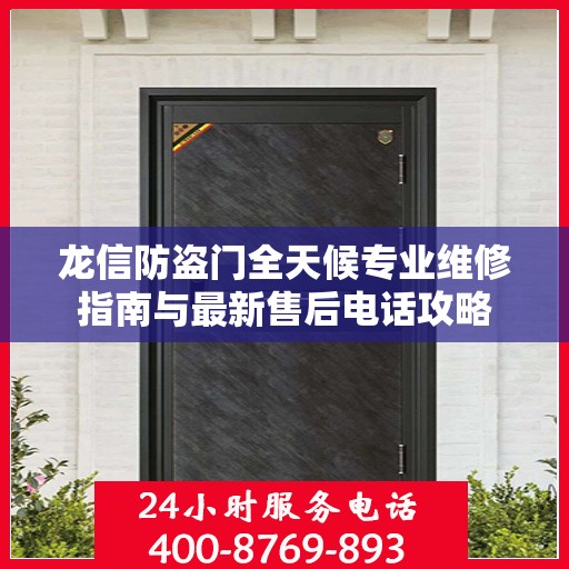 龙信防盗门全天候专业维修指南与最新售后电话攻略