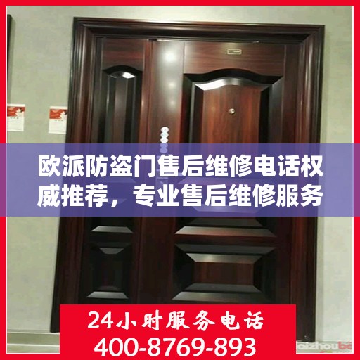 欧派防盗门售后维修电话权威推荐，专业售后维修服务保障，最新电话一览无余