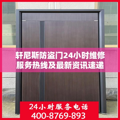 轩尼斯防盗门24小时维修服务热线及最新资讯速递