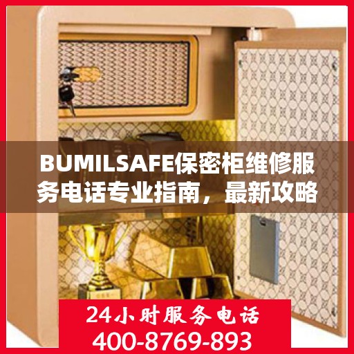 BUMILSAFE保密柜维修服务电话专业指南，最新攻略与联系方式