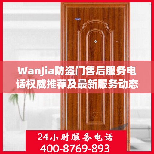 WanJia防盗门售后服务电话权威推荐及最新服务动态