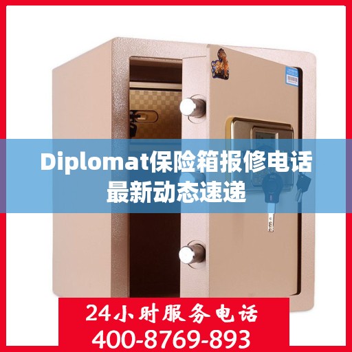 Diplomat保险箱报修电话最新动态速递