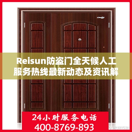 Reisun防盗门全天候人工服务热线最新动态及资讯解读