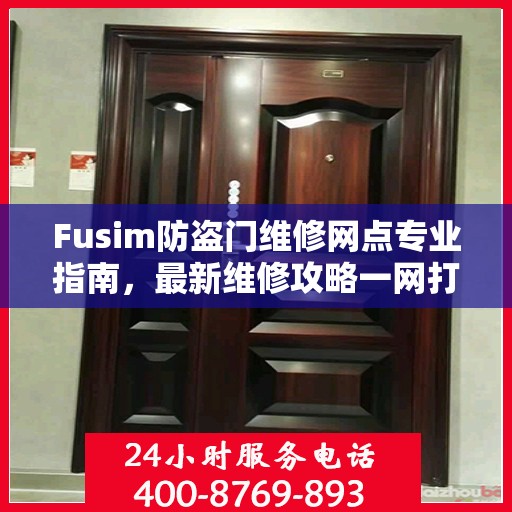 Fusim防盗门维修网点专业指南，最新维修攻略一网打尽