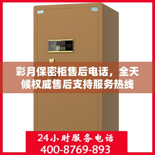彩月保密柜售后电话，全天候权威售后支持服务热线
