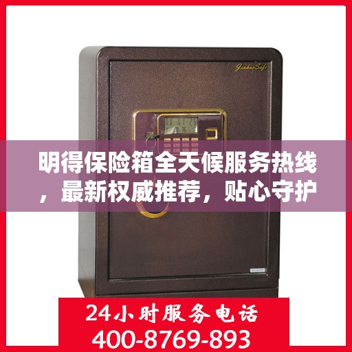 明得保险箱全天候服务热线，最新权威推荐，贴心守护您的安全