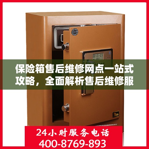 保险箱售后维修网点一站式攻略，全面解析售后维修服务细节