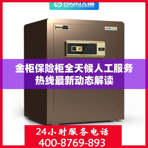 金柜保险柜全天候人工服务热线最新动态解读