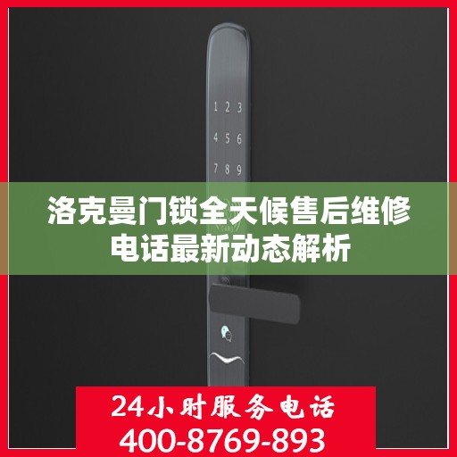 洛克曼门锁全天候售后维修电话最新动态解析