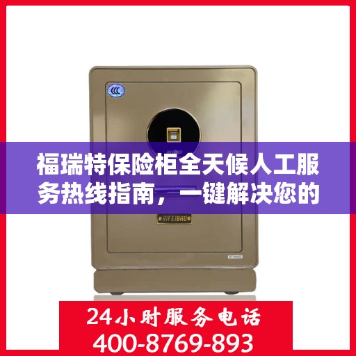 福瑞特保险柜全天候人工服务热线指南，一键解决您的需求