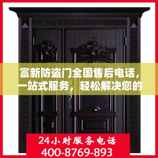 富新防盗门全国售后电话，一站式服务，轻松解决您的需求