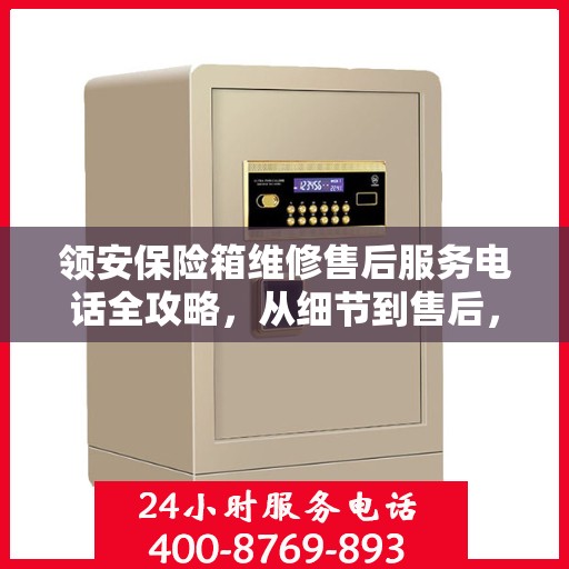 领安保险箱维修售后服务电话全攻略，从细节到售后，一站式解决您的维修难题