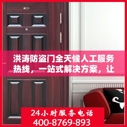 洪涛防盗门全天候人工服务热线，一站式解决方案，让您无忧安全之选