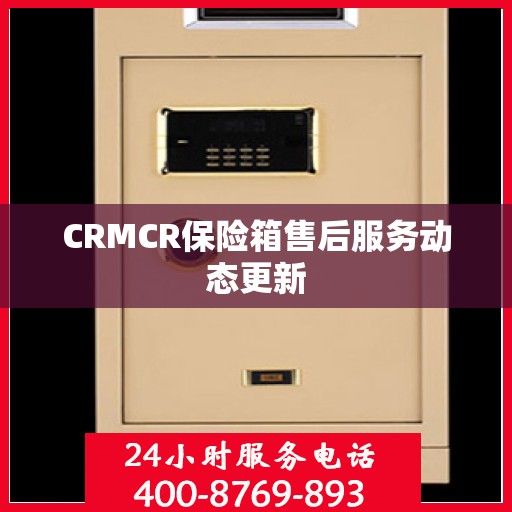 CRMCR保险箱售后服务动态更新